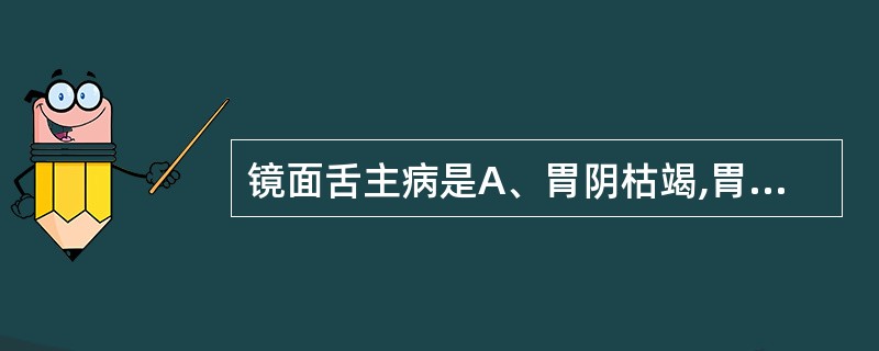 镜面舌主病是A、胃阴枯竭,胃乏生气B、营血亏虚,阳气虚衰C、正气亏虚,痰浊未化D