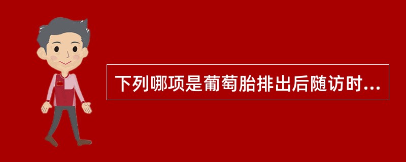 下列哪项是葡萄胎排出后随访时不必要的A、定期做妇科检查B、可靠避孕1年C、定期做