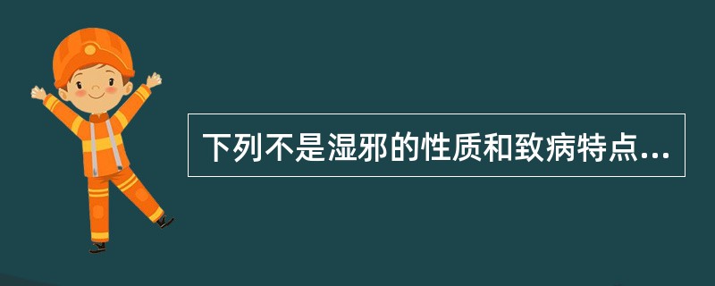 下列不是湿邪的性质和致病特点的是A、湿性重浊B、湿性凝滞C、湿为阴邪,阻遏气机,
