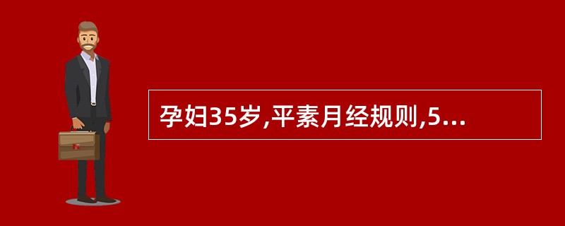 孕妇35岁,平素月经规则,5£¯28,末次月经为2012年8月10日,8月18日