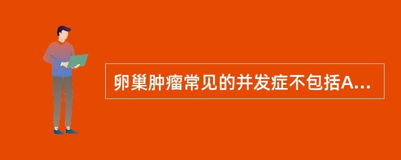 卵巢肿瘤常见的并发症不包括A、蒂扭转B、破裂C、囊内出血D、感染E、恶变