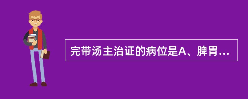 完带汤主治证的病位是A、脾胃B、肺脾C、肝肾D、脾肾E、肝脾