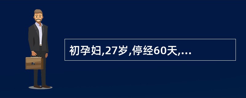 初孕妇,27岁,停经60天,阵发性腹痛伴阴道流血3天,妇查:宫口开大1cm,有羊