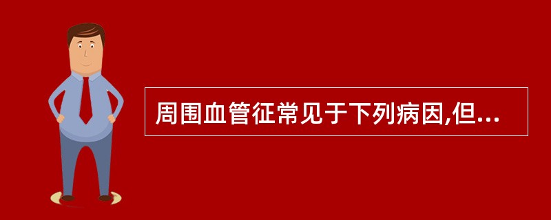 周围血管征常见于下列病因,但除外A、主动脉瓣关闭不全B、高热C、严重贫血D、甲状