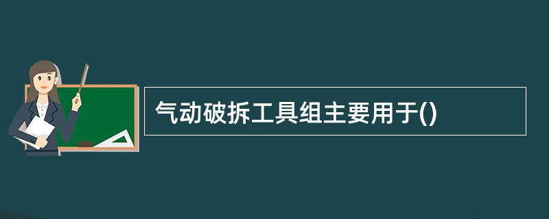 气动破拆工具组主要用于()