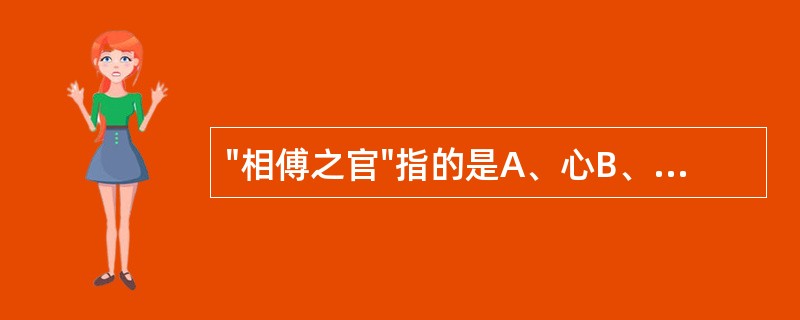 "相傅之官"指的是A、心B、肺C、肝D、脾E、肾