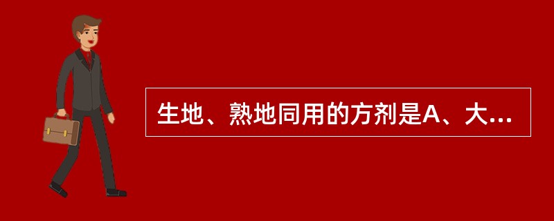 生地、熟地同用的方剂是A、大定风珠B、地黄饮子C、百合固金汤D、六味地黄丸E、清