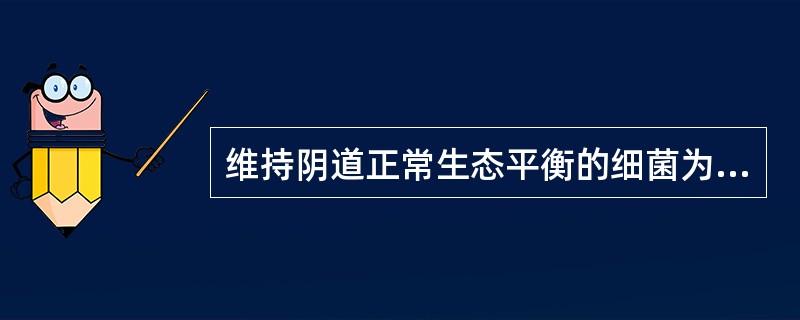 维持阴道正常生态平衡的细菌为A、乳杆菌B、棒状杆菌C、肠球菌D、链球菌E、葡萄球