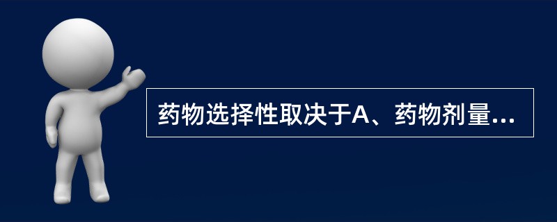 药物选择性取决于A、药物剂量大小B、药物脂溶性大小C、组织器官对药物的敏感性D、