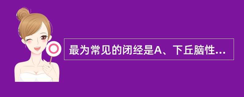 最为常见的闭经是A、下丘脑性闭经B、垂体性闭经C、卵巢性闭经D、子宫性闭经E、阴