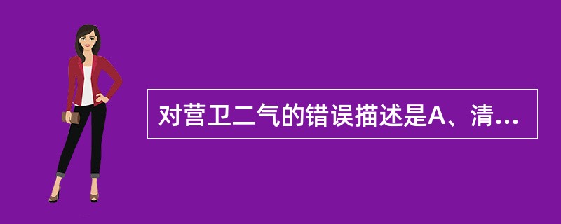 对营卫二气的错误描述是A、清者为营,浊者为卫B、行血气而营阴阳C、营在脉中,卫在