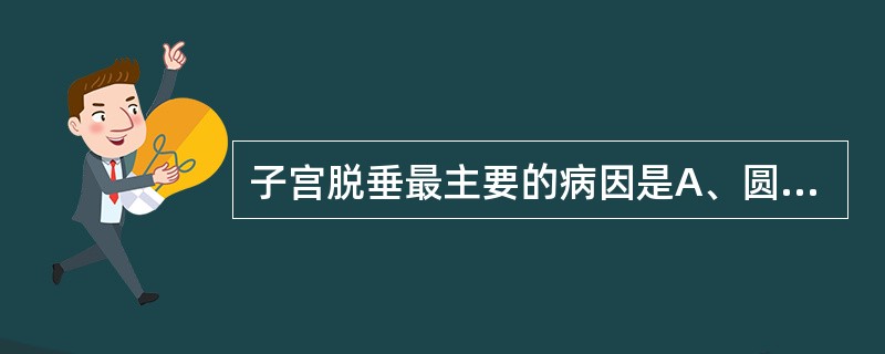 子宫脱垂最主要的病因是A、圆韧带松弛B、长期腹压升高C、分娩损伤D、骨盆底组织发