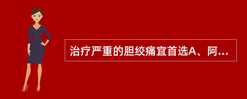 治疗严重的胆绞痛宜首选A、阿托品B、哌替啶C、阿司匹林D、阿托品£«哌替啶E、丙
