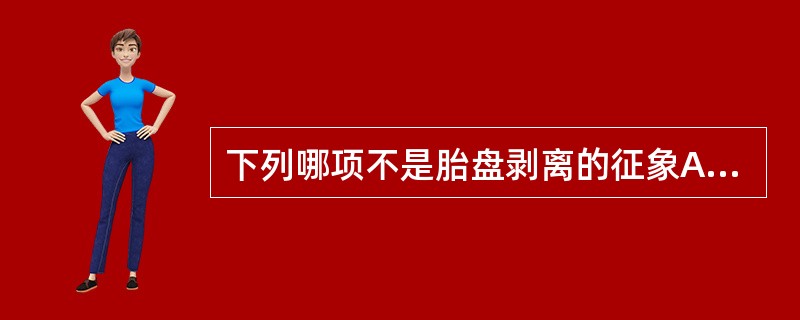 下列哪项不是胎盘剥离的征象A、宫底升高、变软B、子宫底升高、变硬C、阴道少量出血