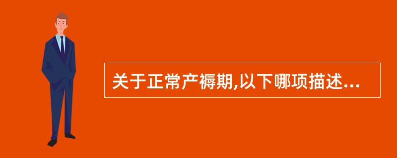 关于正常产褥期,以下哪项描述正确的是A、产后24小时内,体温多超过38℃B、产后