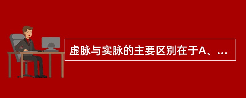 虚脉与实脉的主要区别在于A、脉位不同B、脉势不同C、脉律不同D、至数不同E、流利