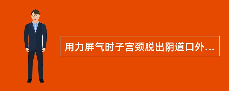 用力屏气时子宫颈脱出阴道口外,临床诊断A、子宫脱垂Ⅰ度B、膀胱膨出C、子宫脱垂Ⅱ