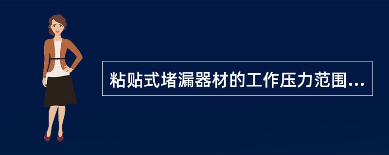 粘贴式堵漏器材的工作压力范围为()Mpa。