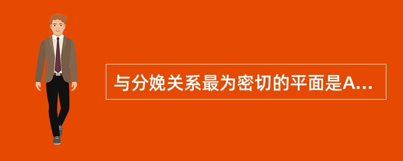 与分娩关系最为密切的平面是A、入口平面B、出口平面C、中骨盆平面D、假骨盆E、骨