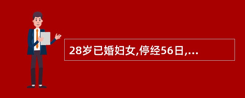 28岁已婚妇女,停经56日,阴道中等量流血2日,伴阵发性下腹痛并逐渐加重。查子宫