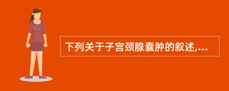 下列关于子宫颈腺囊肿的叙述,正确的是A、为子宫颈腺管口阻塞,局部感染形成B、囊壁