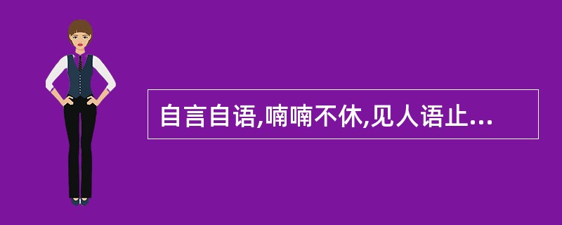 自言自语,喃喃不休,见人语止,首尾不续A、郑声B、独语C、郑声D、谵语E、错语