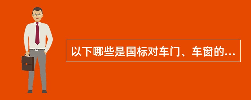 以下哪些是国标对车门、车窗的要求( )。