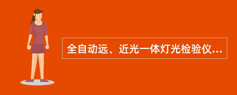 全自动远、近光一体灯光检验仪是测量前照灯远光发光强度、主光轴角偏移值(角)和近光