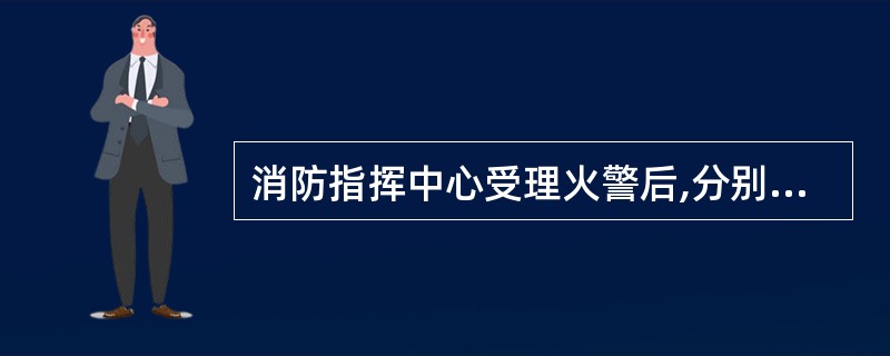 消防指挥中心受理火警后,分别通知有关中队,为集中接警。