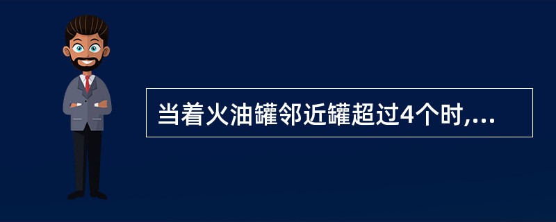 当着火油罐邻近罐超过4个时,冷却用水量可按4个计算。