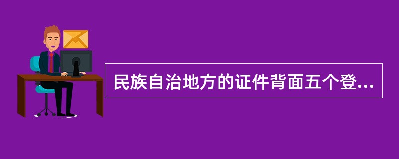 民族自治地方的证件背面五个登记项目内容的填写分为(