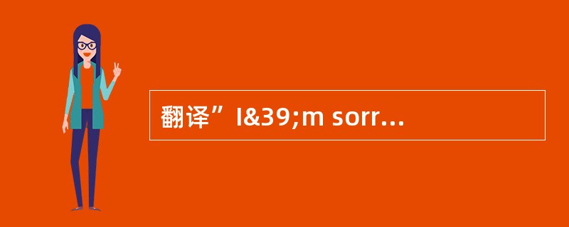 翻译”I&39;m sorry to tell you that your fl