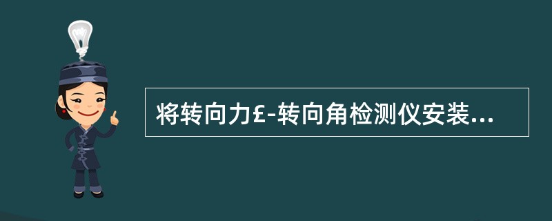 将转向力£­转向角检测仪安装在方向盘上,测转向盘自由转动量时汽车转向轮保持汽车直