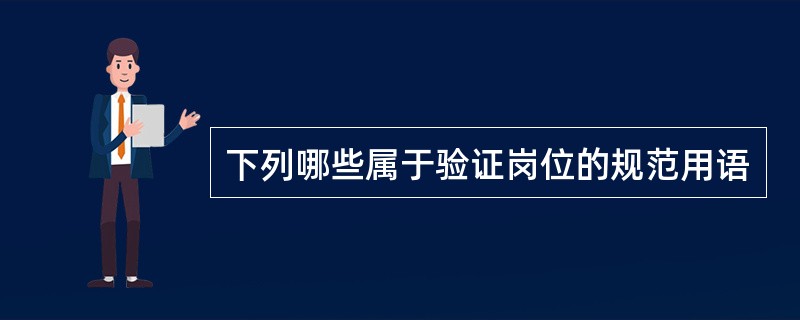 下列哪些属于验证岗位的规范用语