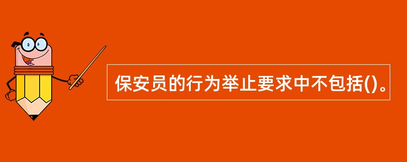 保安员的行为举止要求中不包括()。