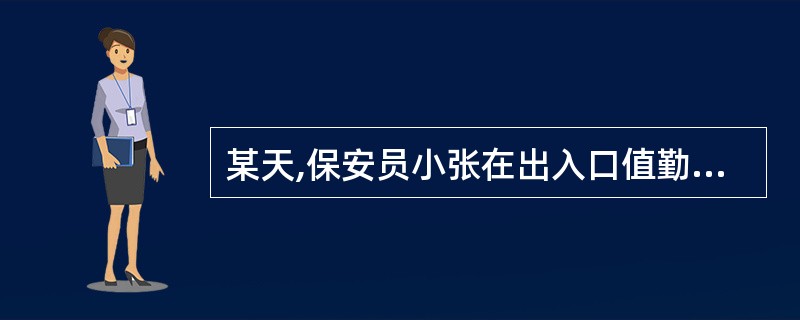 某天,保安员小张在出入口值勤时正逢上班高峰期,进入服务单位的人员较集中。突然,他