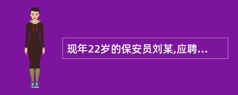 现年22岁的保安员刘某,应聘到某市保安服务公司做保安员。该保安服务公司提供专项经