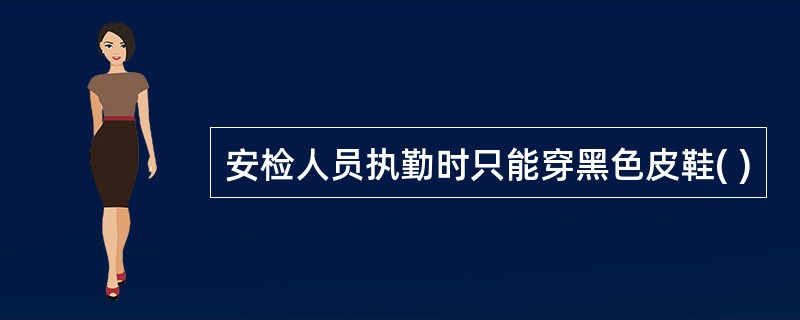 安检人员执勤时只能穿黑色皮鞋( )