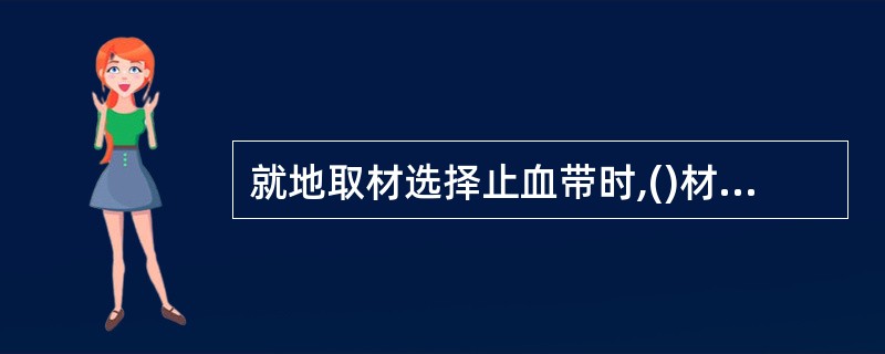 就地取材选择止血带时,()材料不能用。