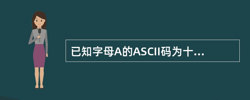 已知字母A的ASCII码为十进制的65,下面程序的输出结果是()。main(){