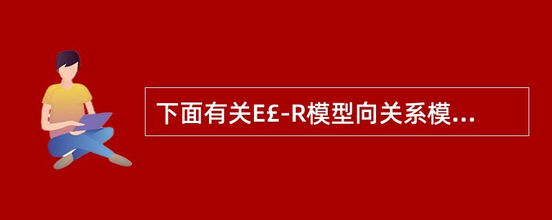 下面有关E£­R模型向关系模型转换的叙述中,不正确的是()。