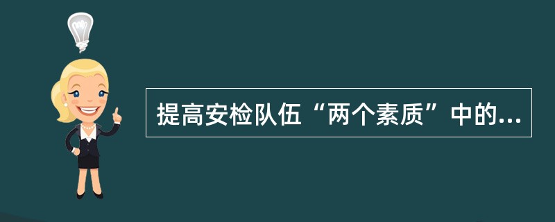 提高安检队伍“两个素质”中的业务素质包括那几方面?