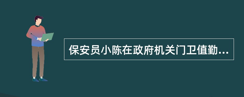 保安员小陈在政府机关门卫值勤,遇一来访者,小陈请其出示有效证件,来访人将身份证交