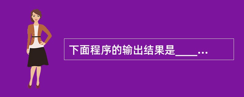 下面程序的输出结果是_______。#define P1(x)printf(x)