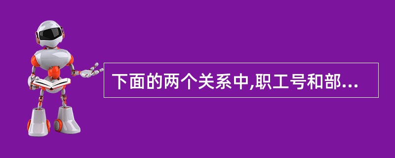 下面的两个关系中,职工号和部门号分别为职工关系和部门关系的主键(或称主码)。职工