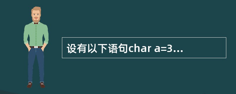 设有以下语句char a=3,b=6,c;c=ab<<2;则c的二进制值是___