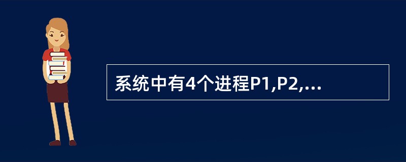 系统中有4个进程P1,P2,P3和P4,在某一时刻系统状态如下: 系统剩余资源量