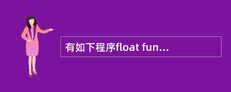 有如下程序float fun (int x,int y){return(x£«y