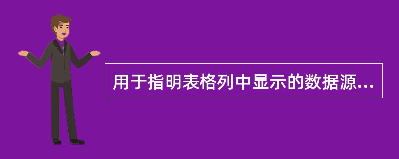 用于指明表格列中显示的数据源的属性是