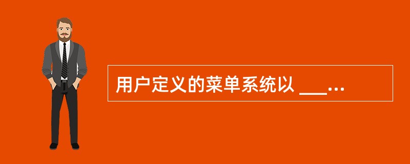 用户定义的菜单系统以 ______ 为扩展名保存